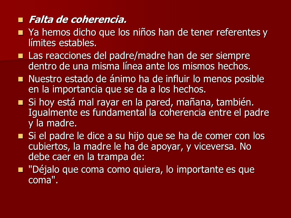 Falta de coherencia. Ya hemos dicho que los niños han de tener referentes y límites estables.