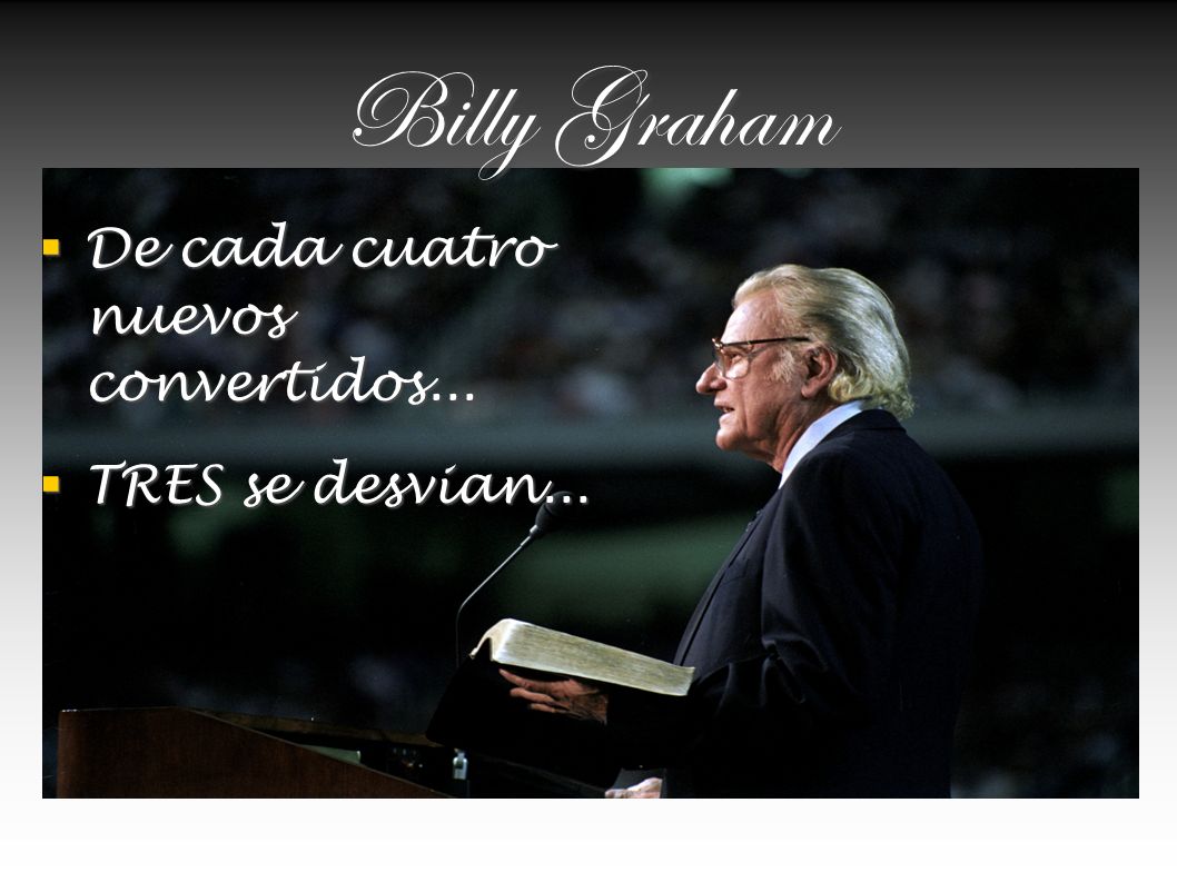 Billy Graham De cada cuatro nuevos convertidos... TRES se desvian...