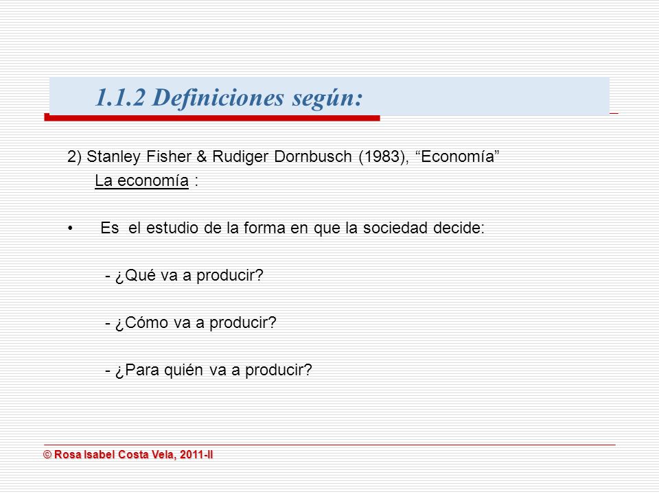1.1.2 Definiciones según: 2) Stanley Fisher & Rudiger Dornbusch (1983), Economía La economía :