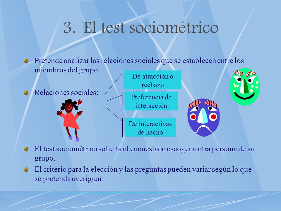 El test sociométrico Pretende analizar las relaciones sociales que se establecen entre los miembros del grupo.