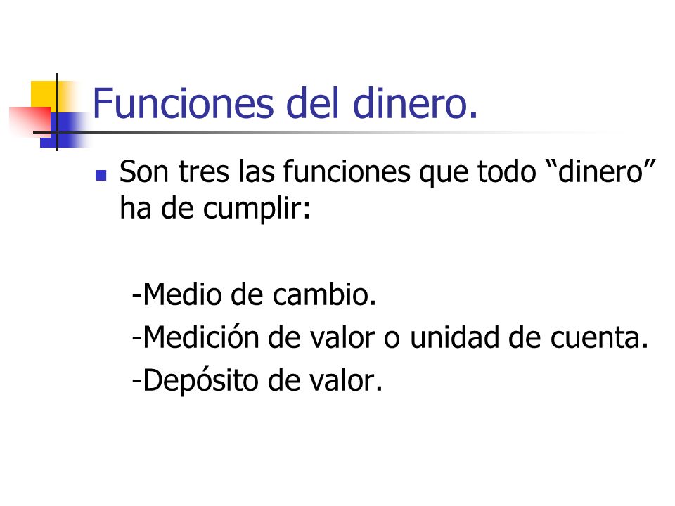 Funciones del dinero. Son tres las funciones que todo dinero ha de cumplir: -Medio de cambio. -Medición de valor o unidad de cuenta.
