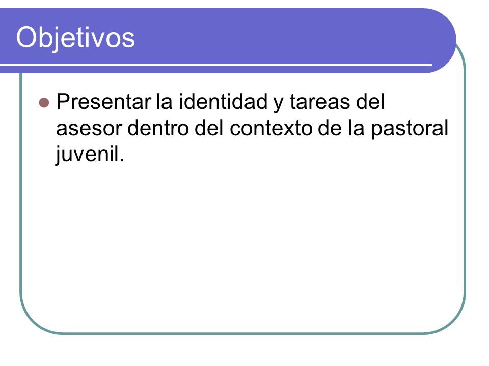 Objetivos Presentar la identidad y tareas del asesor dentro del contexto de la pastoral juvenil.