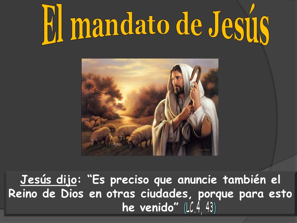 El mandato de Jesús Jesús dijo: Es preciso que anuncie también el Reino de Dios en otras ciudades, porque para esto he venido