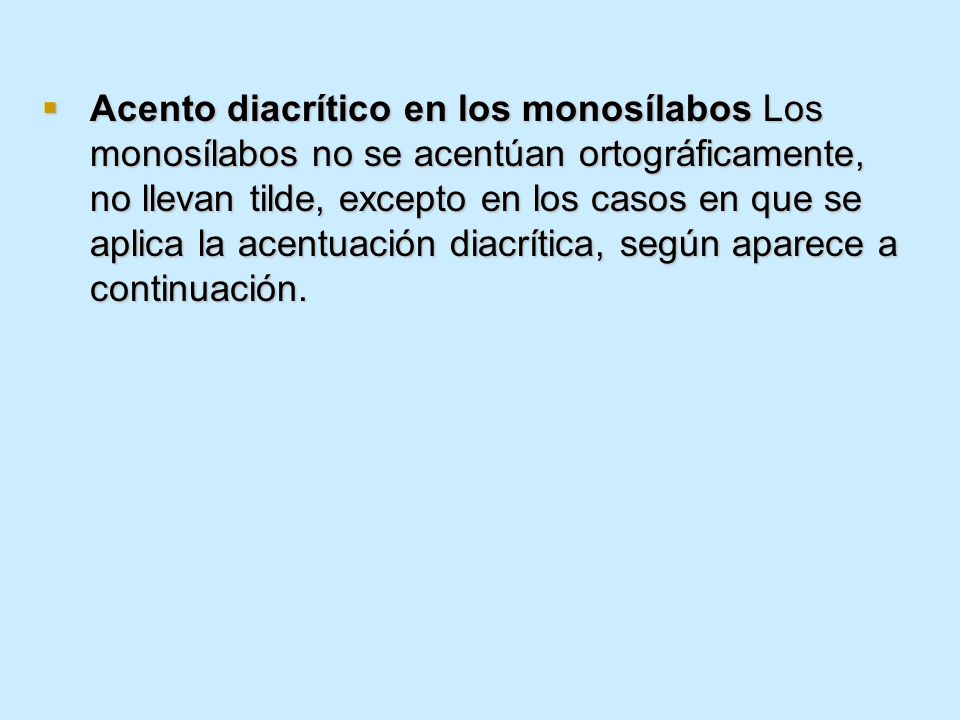 Acento diacrítico en los monosílabos Los monosílabos no se acentúan ortográficamente, no llevan tilde, excepto en los casos en que se aplica la acentuación diacrítica, según aparece a continuación.