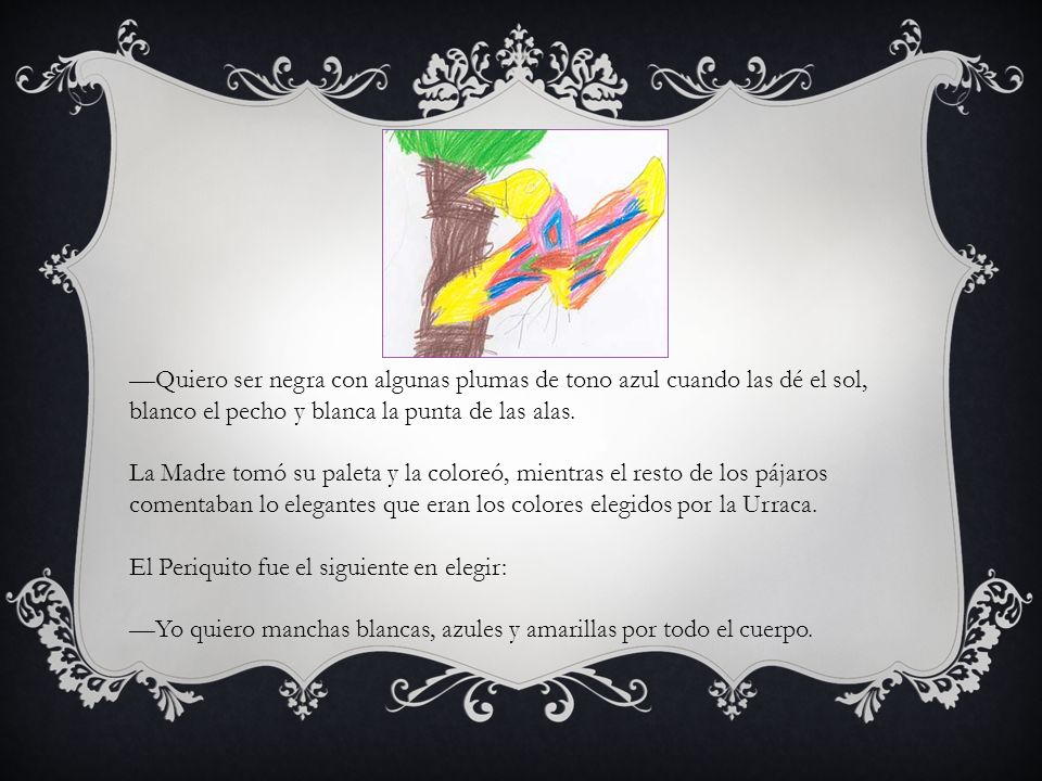—Quiero ser negra con algunas plumas de tono azul cuando las dé el sol, blanco el pecho y blanca la punta de las alas.