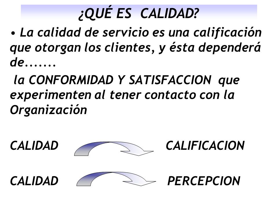 ¿QUÉ ES CALIDAD La calidad de servicio es una calificación que otorgan los clientes, y ésta dependerá de