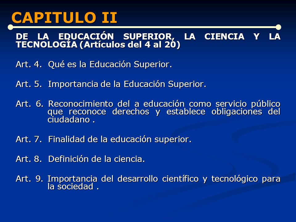 CAPITULO II DE LA EDUCACIÓN SUPERIOR, LA CIENCIA Y LA TECNOLOGÍA (Artículos del 4 al 20) Art. 4. Qué es la Educación Superior.