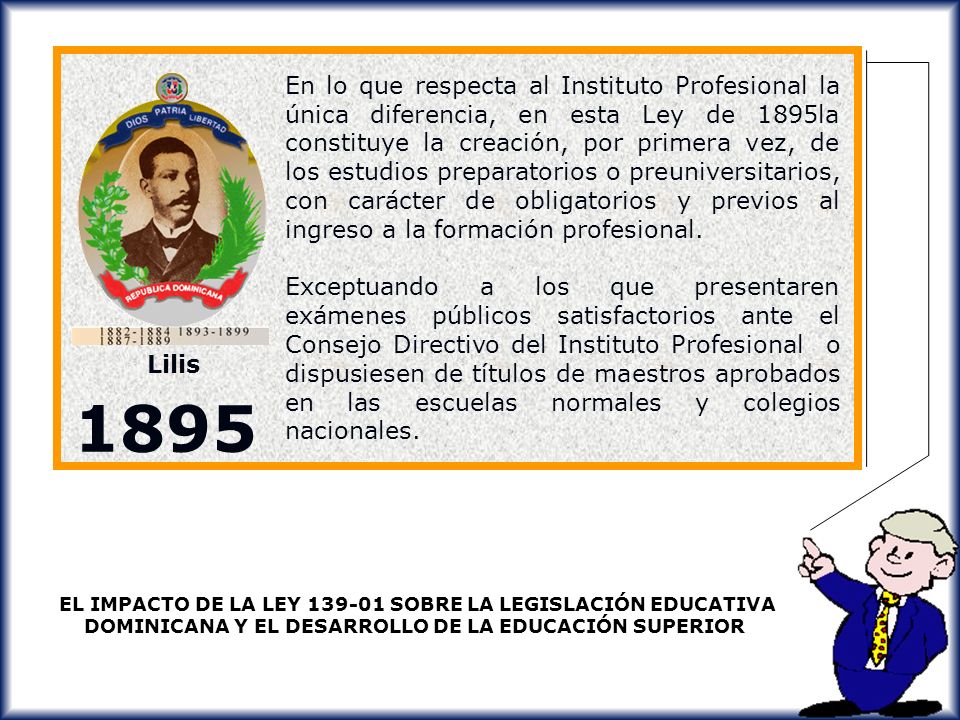 En lo que respecta al Instituto Profesional la única diferencia, en esta Ley de 1895la constituye la creación, por primera vez, de los estudios preparatorios o preuniversitarios, con carácter de obligatorios y previos al ingreso a la formación profesional.