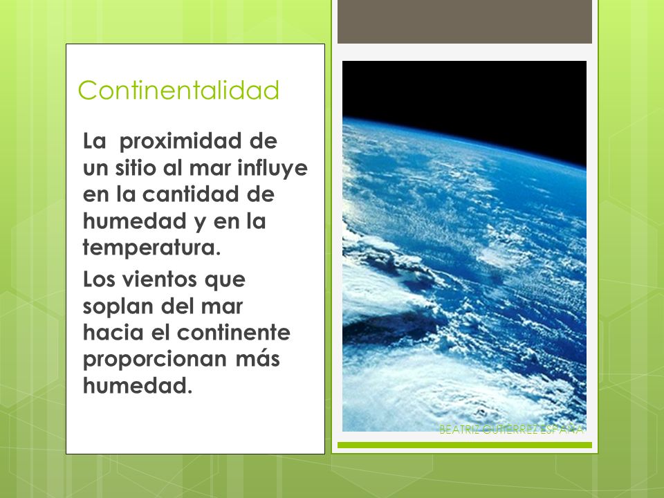 Continentalidad La proximidad de un sitio al mar influye en la cantidad de humedad y en la temperatura.