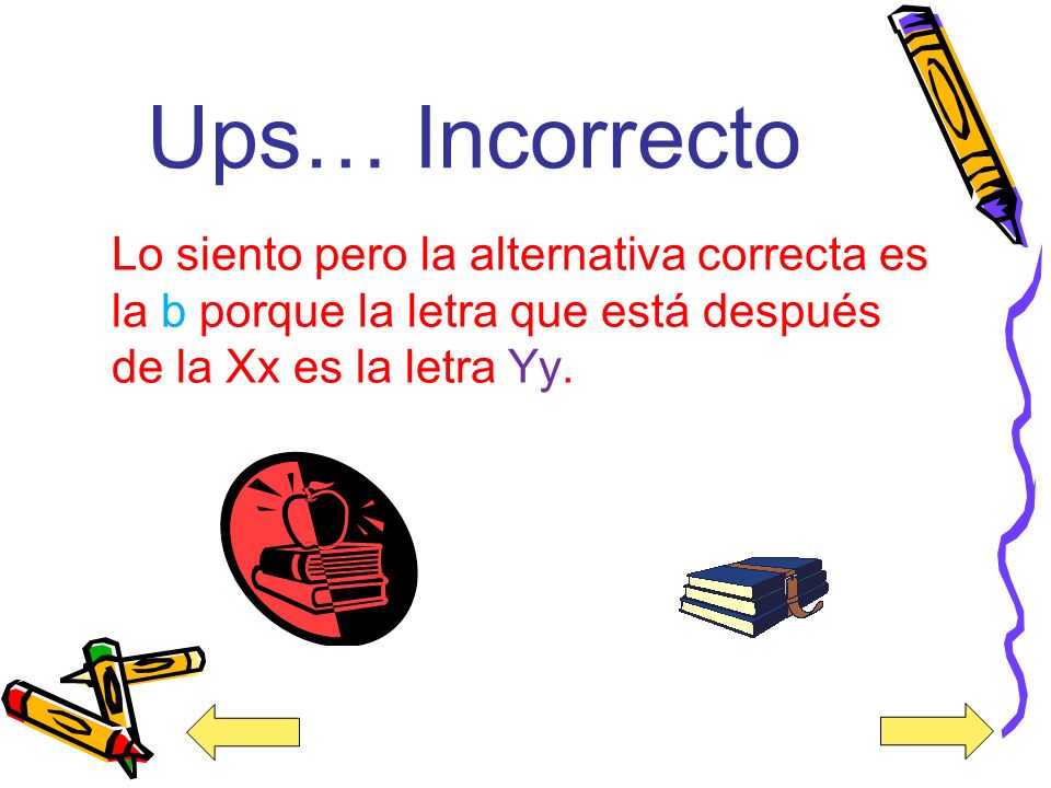 Ups… Incorrecto Lo siento pero la alternativa correcta es la b porque la letra que está después de la Xx es la letra Yy.