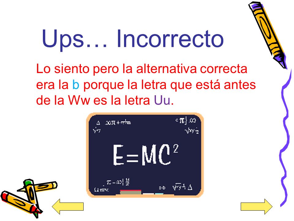 Ups… Incorrecto Lo siento pero la alternativa correcta era la b porque la letra que está antes de la Ww es la letra Uu.