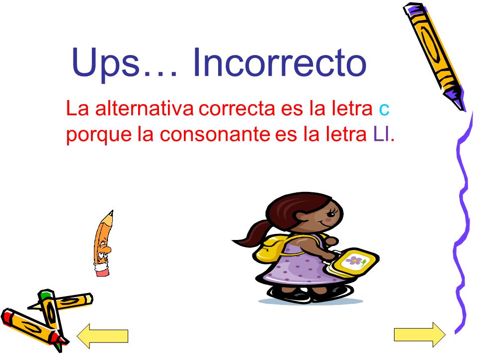 Ups… Incorrecto La alternativa correcta es la letra c porque la consonante es la letra Ll.