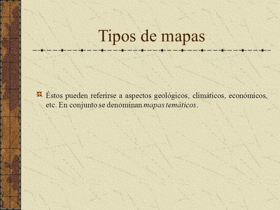 Tipos de mapas Éstos pueden referirse a aspectos geológicos, climáticos, económicos, etc.
