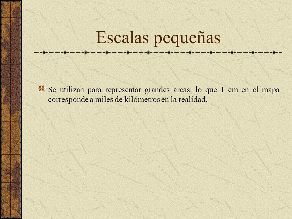 Escalas pequeñas Se utilizan para representar grandes áreas, lo que 1 cm en el mapa corresponde a miles de kilómetros en la realidad.