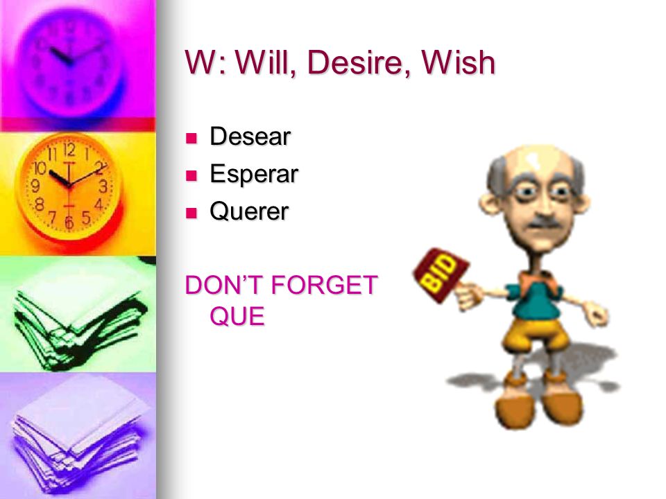 W: Will, Desire, Wish Desear Esperar Querer DON’T FORGET QUE