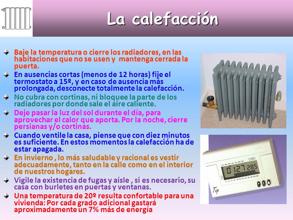La calefacción Baje la temperatura o cierre los radiadores, en las habitaciones que no se usen y mantenga cerrada la puerta.