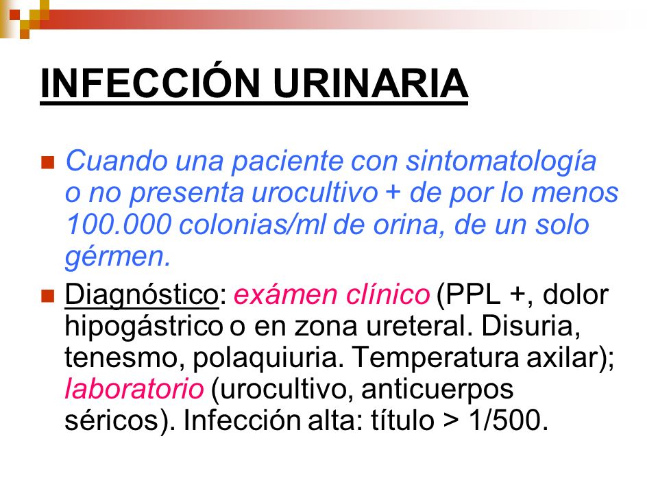 INFECCIÓN URINARIA Cuando una paciente con sintomatología o no presenta urocultivo + de por lo menos colonias/ml de orina, de un solo gérmen.