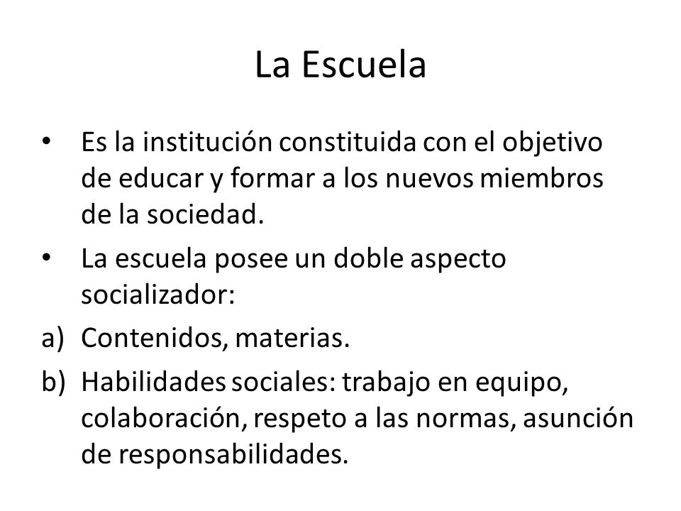 La Escuela Es la institución constituida con el objetivo de educar y formar a los nuevos miembros de la sociedad.