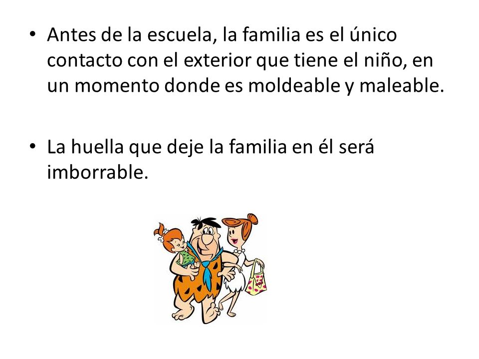 Antes de la escuela, la familia es el único contacto con el exterior que tiene el niño, en un momento donde es moldeable y maleable.