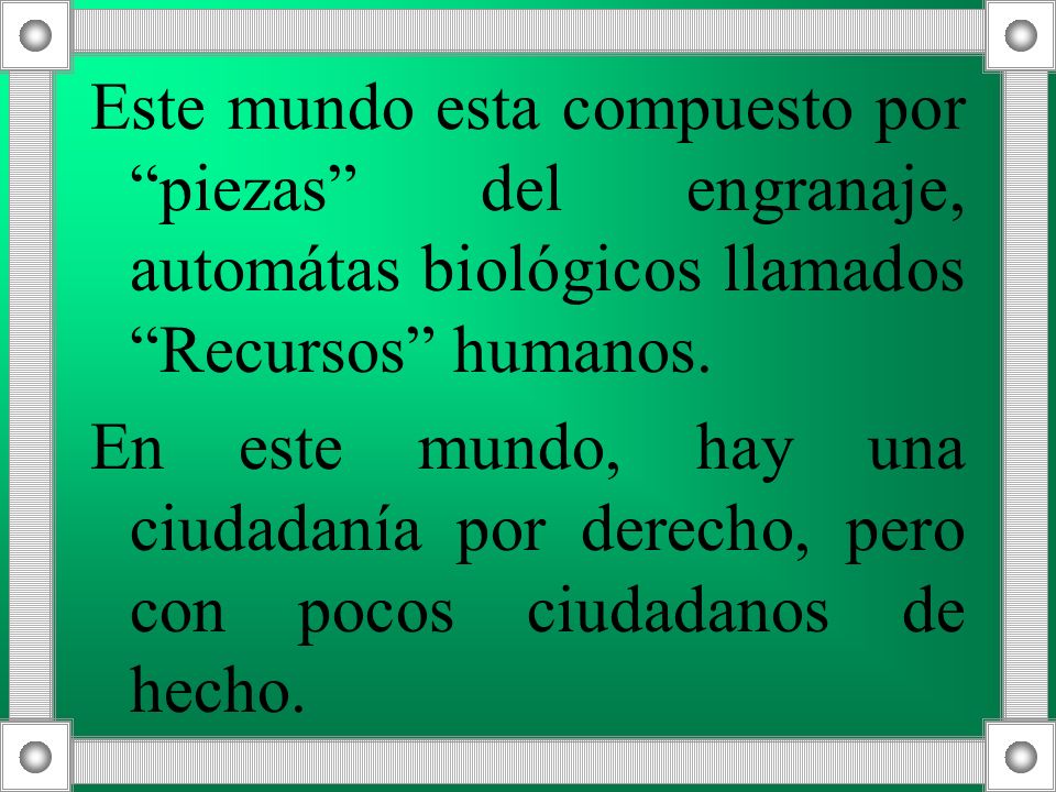 Este mundo esta compuesto por piezas del engranaje, automátas biológicos llamados Recursos humanos.
