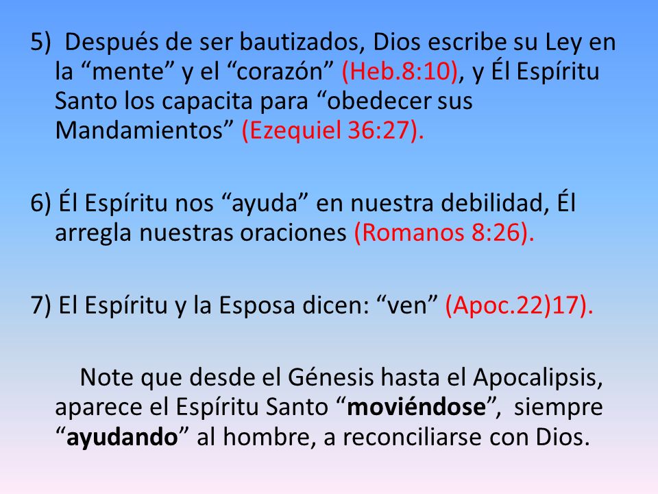 5) Después de ser bautizados, Dios escribe su Ley en la mente y el corazón (Heb.8:10), y Él Espíritu Santo los capacita para obedecer sus Mandamientos (Ezequiel 36:27).