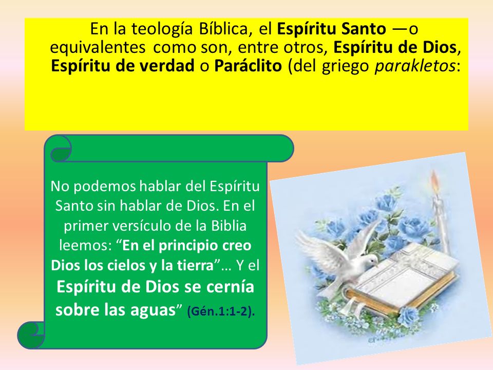 En la teología Bíblica, el Espíritu Santo —o equivalentes como son, entre otros, Espíritu de Dios, Espíritu de verdad o Paráclito (del griego parakletos: