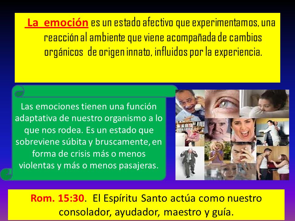 La emoción es un estado afectivo que experimentamos, una reacción al ambiente que viene acompañada de cambios orgánicos de origen innato, influidos por la experiencia.