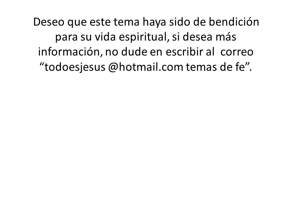 Deseo que este tema haya sido de bendición para su vida espiritual, si desea más información, no dude en escribir al correo temas de fe .