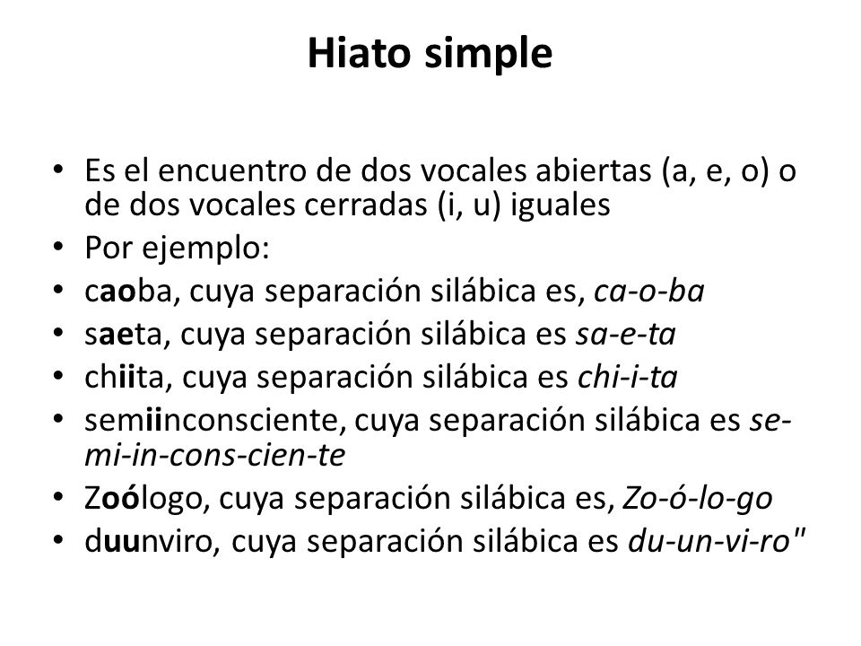 Hiato simple Es el encuentro de dos vocales abiertas (a, e, o) o de dos vocales cerradas (i, u) iguales.