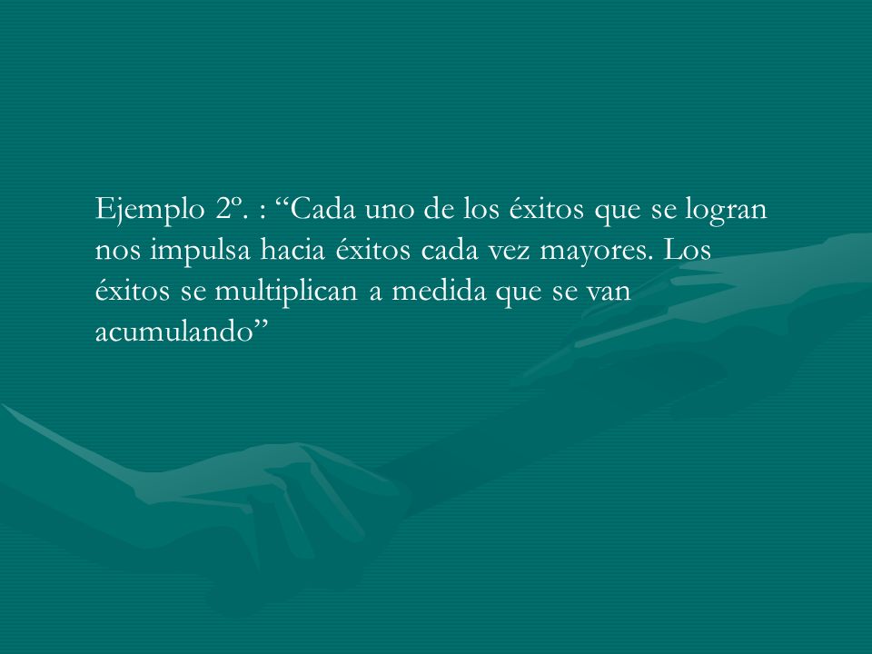 Ejemplo 2º. : Cada uno de los éxitos que se logran nos impulsa hacia éxitos cada vez mayores.