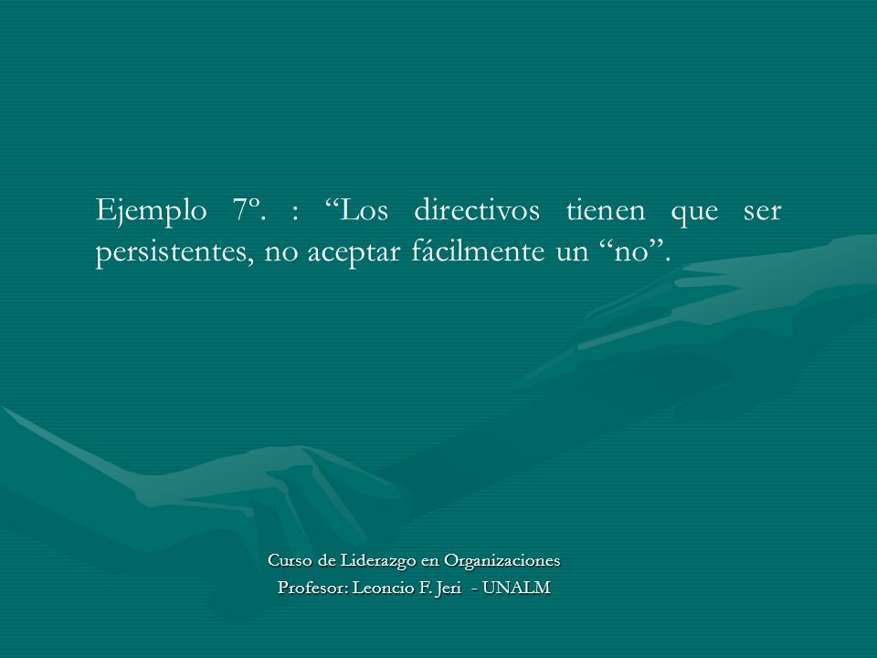 Ejemplo 7º. : Los directivos tienen que ser persistentes, no aceptar fácilmente un no .