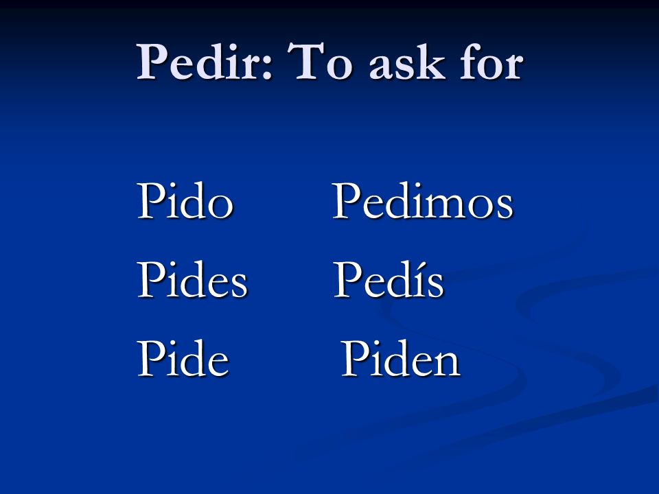 Pedir: To ask for Pido Pedimos Pides Pedís Pide Piden