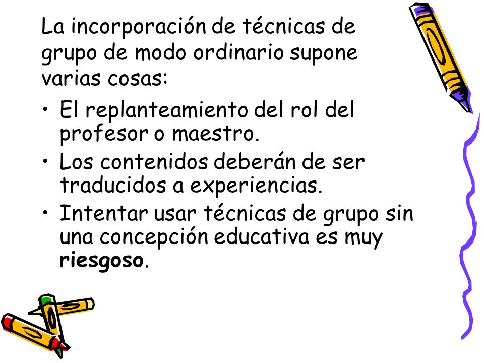 La incorporación de técnicas de grupo de modo ordinario supone varias cosas:
