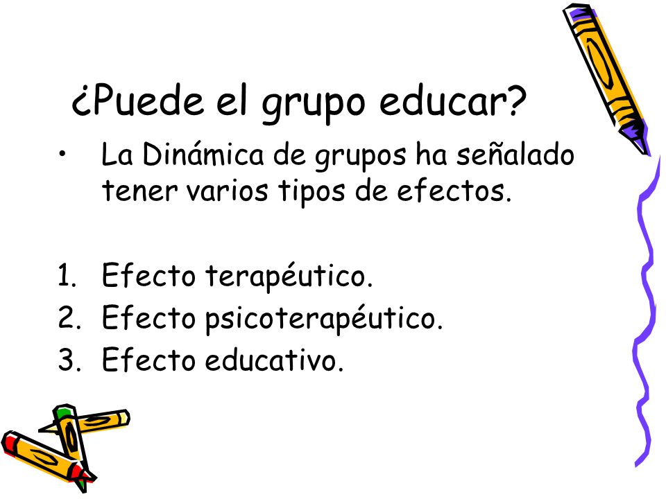 ¿Puede el grupo educar La Dinámica de grupos ha señalado tener varios tipos de efectos. Efecto terapéutico.