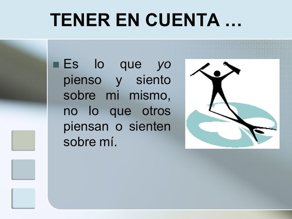TENER EN CUENTA … Es lo que yo pienso y siento sobre mi mismo, no lo que otros piensan o sienten sobre mí.