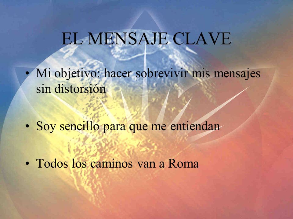 EL MENSAJE CLAVE Mi objetivo: hacer sobrevivir mis mensajes sin distorsión. Soy sencillo para que me entiendan.