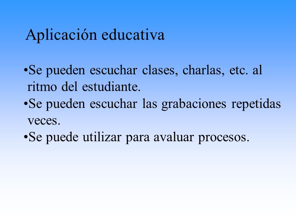 Aplicación educativa Se pueden escuchar clases, charlas, etc. al ritmo del estudiante. Se pueden escuchar las grabaciones repetidas veces.