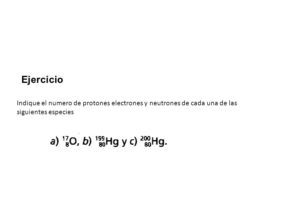 Ejercicio Indique el numero de protones electrones y neutrones de cada una de las siguientes especies.