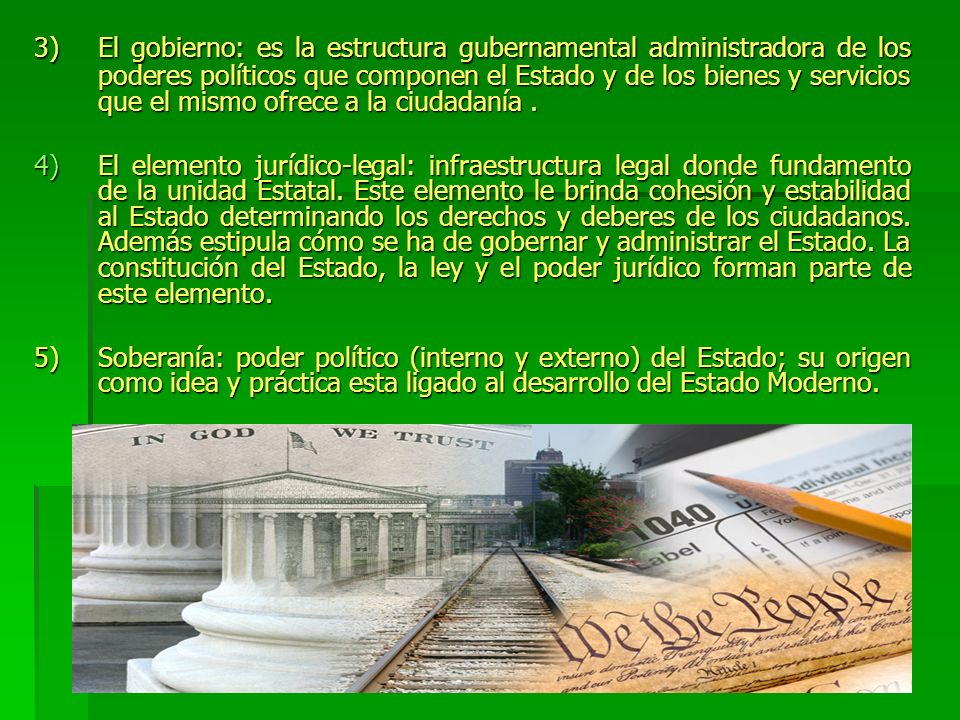 3) El gobierno: es la estructura gubernamental administradora de los poderes políticos que componen el Estado y de los bienes y servicios que el mismo ofrece a la ciudadanía .