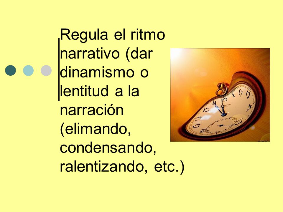 Regula el ritmo narrativo (dar dinamismo o lentitud a la narración (elimando, condensando, ralentizando, etc.)