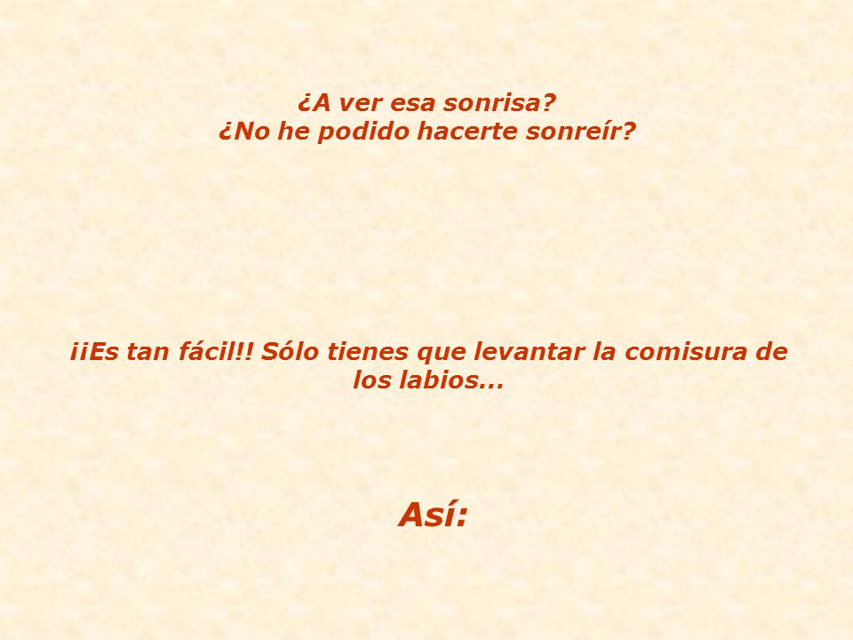 Así: ¿A ver esa sonrisa ¿No he podido hacerte sonreír