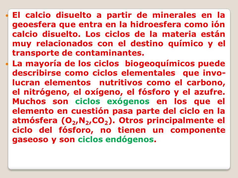 El calcio disuelto a partir de minerales en la geoesfera que entra en la hidroesfera como ión calcio disuelto. Los ciclos de la materia están muy relacionados con el destino químico y el transporte de contaminantes.