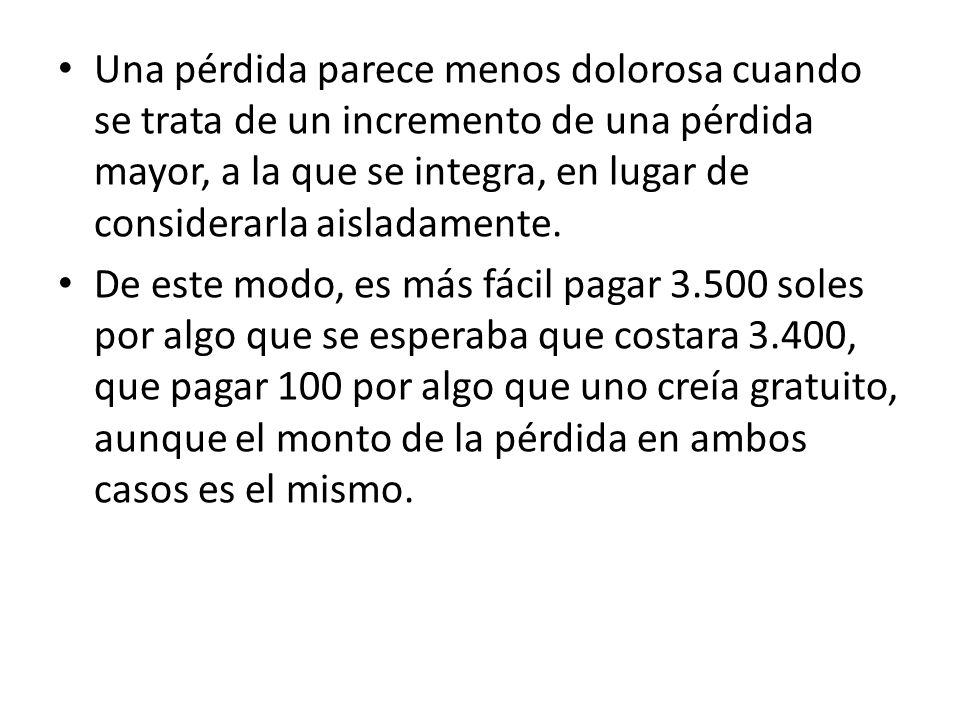 Una pérdida parece menos dolorosa cuando se trata de un incremento de una pérdida mayor, a la que se integra, en lugar de considerarla aisladamente.