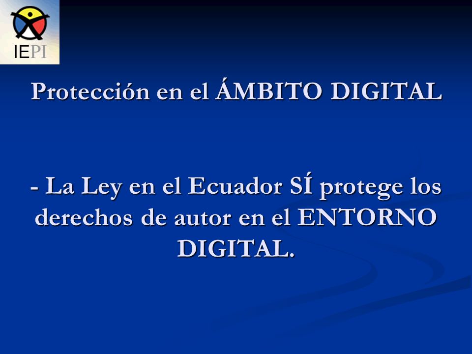 Protección en el ÁMBITO DIGITAL - La Ley en el Ecuador SÍ protege los derechos de autor en el ENTORNO DIGITAL.