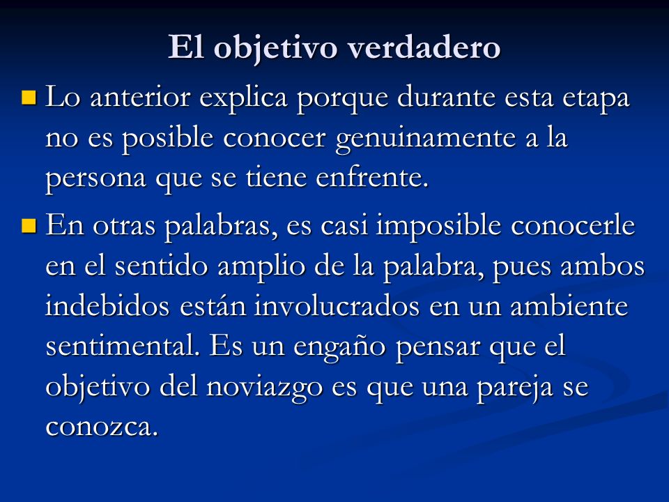 El objetivo verdadero Lo anterior explica porque durante esta etapa no es posible conocer genuinamente a la persona que se tiene enfrente.