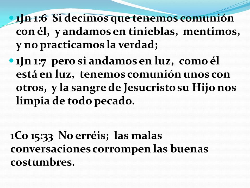 1Jn 1:6 Si decimos que tenemos comunión con él, y andamos en tinieblas, mentimos, y no practicamos la verdad;