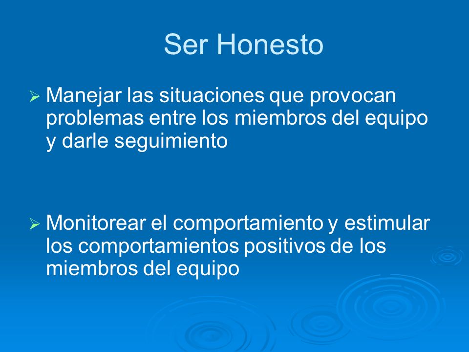 Ser Honesto Manejar las situaciones que provocan problemas entre los miembros del equipo y darle seguimiento.