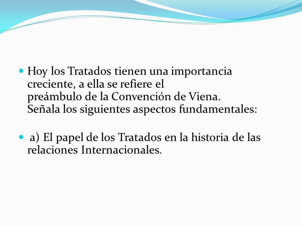 Hoy los Tratados tienen una importancia creciente, a ella se refiere el preámbulo de la Convención de Viena. Señala los siguientes aspectos fundamentales: