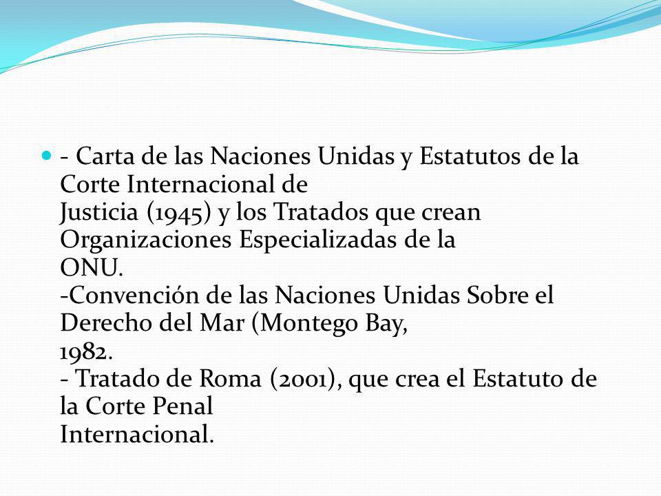 - Carta de las Naciones Unidas y Estatutos de la Corte Internacional de Justicia (1945) y los Tratados que crean Organizaciones Especializadas de la ONU.