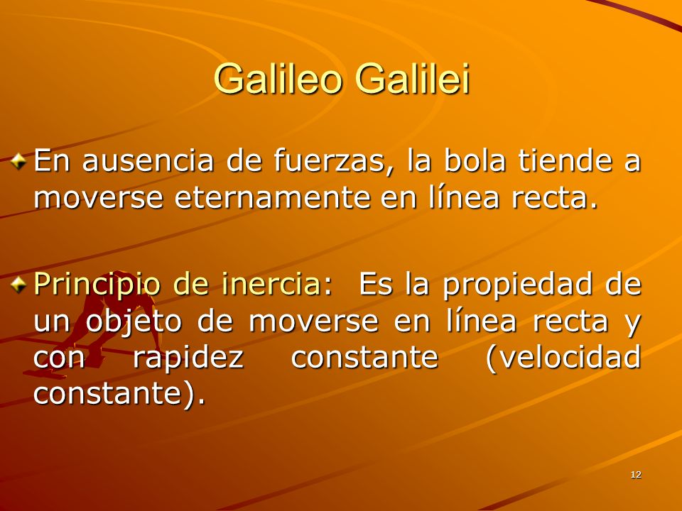 Galileo Galilei En ausencia de fuerzas, la bola tiende a moverse eternamente en línea recta.